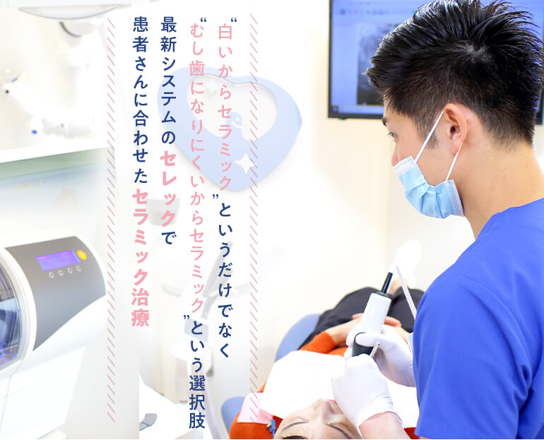 “白いからセラミック”というだけでなく“むし歯になりにくいからセラミック”という選択肢 最新システムのセレックで患者さんに合わせたセラミック治療