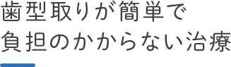 歯型取りが簡単で負担のかからない治療