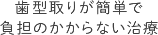 歯型取りが簡単で負担のかからない治療